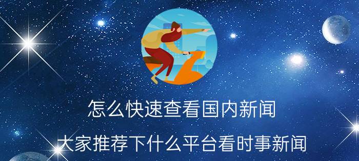 怎么快速查看国内新闻 大家推荐下什么平台看时事新闻？